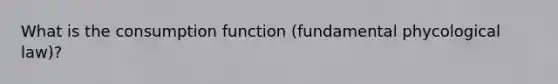 What is the consumption function (fundamental phycological law)?