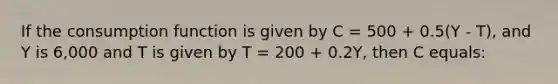 If the consumption function is given by C = 500 + 0.5(Y - T), and Y is 6,000 and T is given by T = 200 + 0.2Y, then C equals: