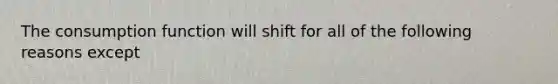 The consumption function will shift for all of the following reasons except