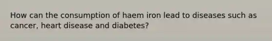 How can the consumption of haem iron lead to diseases such as cancer, heart disease and diabetes?