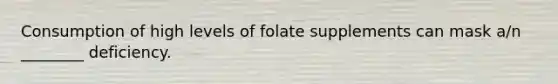 Consumption of high levels of folate supplements can mask a/n ________ deficiency.