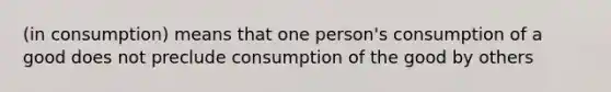 (in consumption) means that one person's consumption of a good does not preclude consumption of the good by others