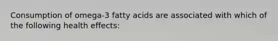 Consumption of omega-3 fatty acids are associated with which of the following health effects: