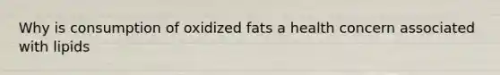 Why is consumption of oxidized fats a health concern associated with lipids