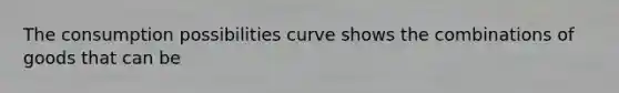 The consumption possibilities curve shows the combinations of goods that can be
