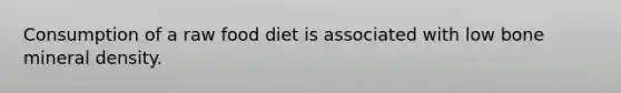 Consumption of a raw food diet is associated with low bone mineral density.​