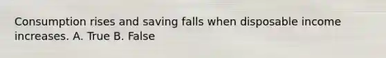 Consumption rises and saving falls when disposable income increases. A. True B. False