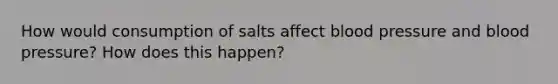 How would consumption of salts affect blood pressure and blood pressure? How does this happen?