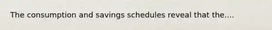 The consumption and savings schedules reveal that the....