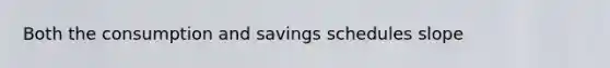 Both the consumption and savings schedules slope