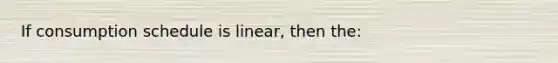 If consumption schedule is linear, then the: