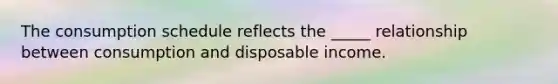 The consumption schedule reflects the _____ relationship between consumption and disposable income.