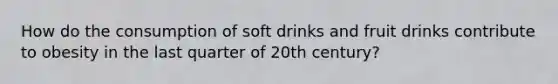 How do the consumption of soft drinks and fruit drinks contribute to obesity in the last quarter of 20th century?