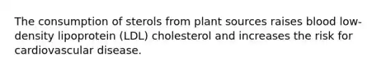 The consumption of sterols from plant sources raises blood low-density lipoprotein (LDL) cholesterol and increases the risk for cardiovascular disease.