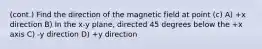 (cont.) Find the direction of the magnetic field at point (c) A) +x direction B) In the x-y plane, directed 45 degrees below the +x axis C) -y direction D) +y direction