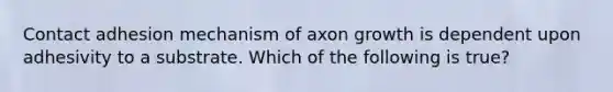 Contact adhesion mechanism of axon growth is dependent upon adhesivity to a substrate. Which of the following is true?