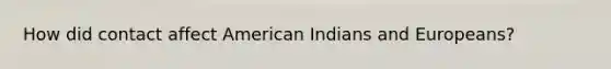 How did contact affect American Indians and Europeans?