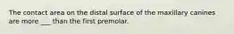 The contact area on the distal surface of the maxillary canines are more ___ than the first premolar.