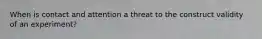 When is contact and attention a threat to the construct validity of an experiment?