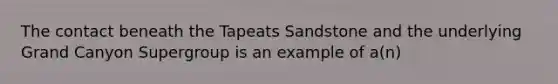 The contact beneath the Tapeats Sandstone and the underlying Grand Canyon Supergroup is an example of a(n)