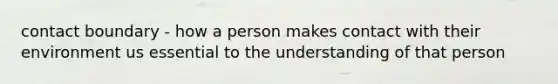 contact boundary - how a person makes contact with their environment us essential to the understanding of that person