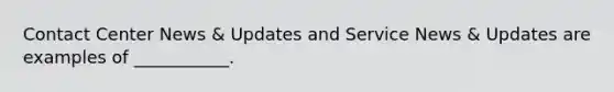 Contact Center News & Updates and Service News & Updates are examples of ___________.