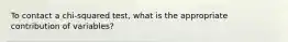 To contact a chi-squared test, what is the appropriate contribution of variables?