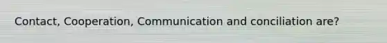 Contact, Cooperation, Communication and conciliation are?