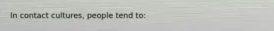In contact cultures, people tend to:
