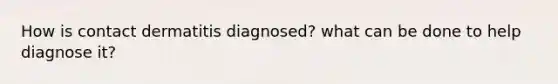 How is contact dermatitis diagnosed? what can be done to help diagnose it?