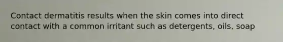 Contact dermatitis results when the skin comes into direct contact with a common irritant such as detergents, oils, soap