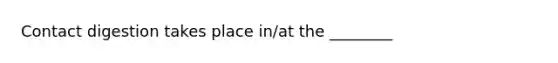 Contact digestion takes place in/at the ________