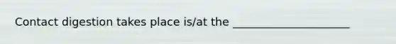 Contact digestion takes place is/at the _____________________