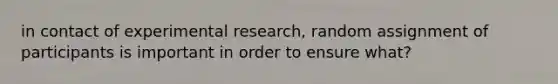 in contact of experimental research, random assignment of participants is important in order to ensure what?