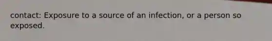 contact: Exposure to a source of an infection, or a person so exposed.