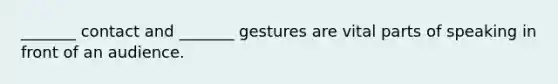 _______ contact and _______ gestures are vital parts of speaking in front of an audience.