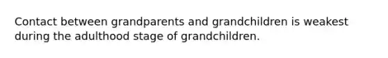 Contact between grandparents and grandchildren is weakest during the adulthood stage of grandchildren.