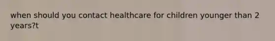 when should you contact healthcare for children younger than 2 years?t