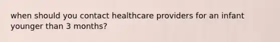 when should you contact healthcare providers for an infant younger than 3 months?