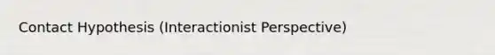 Contact Hypothesis (Interactionist Perspective)