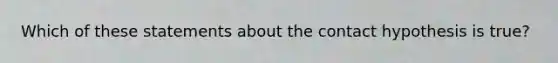 Which of these statements about the contact hypothesis is true?