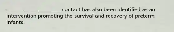 ______ -_____-_________ contact has also been identified as an intervention promoting the survival and recovery of preterm infants.