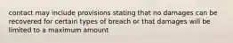 contact may include provisions stating that no damages can be recovered for certain types of breach or that damages will be limited to a maximum amount