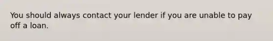 You should always contact your lender if you are unable to pay off a loan.