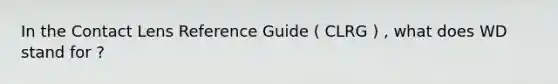 In the Contact Lens Reference Guide ( CLRG ) , what does WD stand for ?