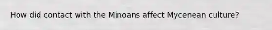 How did contact with the Minoans affect Mycenean culture?