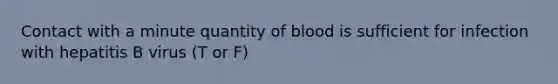 Contact with a minute quantity of blood is sufficient for infection with hepatitis B virus (T or F)