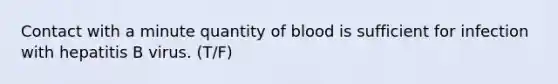 Contact with a minute quantity of blood is sufficient for infection with hepatitis B virus. (T/F)