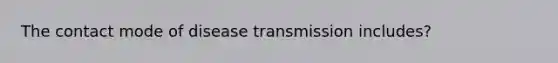 The contact mode of disease transmission includes?