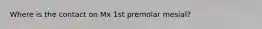 Where is the contact on Mx 1st premolar mesial?
